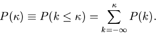 \begin{displaymath}
P(\kappa) \equiv P(k \leq \kappa) = \sum_{k = -\infty}^{\kappa} P(k).
\end{displaymath}