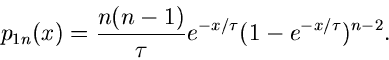 \begin{displaymath}
p_{1n}(x) = \frac{n(n-1)}{\tau} e^{-x/\tau} (1-e^{-x/\tau})^{n-2}.
\end{displaymath}