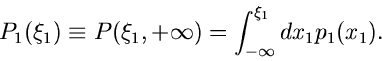 \begin{displaymath}
P_{1}(\xi_{1}) \equiv P(\xi_{1},+\infty) = \int_{-\infty}^{\xi_{1}}
dx_{1} p_{1}(x_{1}).
\end{displaymath}