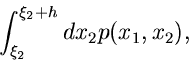 \begin{displaymath}
\int_{\xi_{2}}^{\xi_{2}+h} dx_{2} p(x_{1},x_{2}),
\end{displaymath}