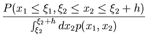 $\displaystyle \frac{P(x_{1} \leq \xi_{1},\xi_{2} \leq x_{2} \leq \xi_{2}+h)}
{\int_{\xi_{2}}^{\xi_{2}+h} dx_{2} p(x_{1},x_{2})}$
