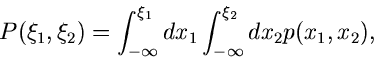 \begin{displaymath}
P(\xi_{1},\xi_{2}) = \int_{-\infty}^{\xi_{1}} dx_{1} \int_{-\infty}^{\xi_{2}}
dx_{2} p(x_{1},x_{2}),
\end{displaymath}