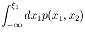 $\displaystyle \int_{-\infty}^{\xi_{1}} dx_{1} p(x_{1},x_{2})$