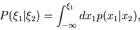 \begin{displaymath}
P(\xi_{1}\vert\xi_{2}) = \int_{-\infty}^{\xi_{1}} dx_{1} p(x_{1}\vert x_{2}),
\end{displaymath}