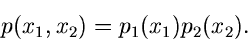 \begin{displaymath}
p(x_{1},x_{2}) = p_{1}(x_{1}) p_{2}(x_{2}).
\end{displaymath}