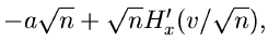 $\displaystyle -a \sqrt{n} + \sqrt{n} H'_{x}(v/\sqrt{n}),$