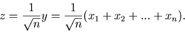 \begin{displaymath}
z = \frac{1}{\sqrt{n}} y = \frac{1}{\sqrt{n}} (x_{1} + x_{2} + ... + x_{n}).
\end{displaymath}