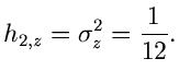 $\displaystyle h_{2,z} = \sigma_{z}^{2} = \frac{1}{12}.$