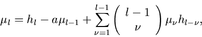 \begin{displaymath}
\mu_{l} = h_{l} - a \mu_{l-1} + \sum_{\nu=1}^{l-1} \left( \b...
...array}{c}
l-1 \\ \nu \end{array} \right) \mu_{\nu} h_{l-\nu},
\end{displaymath}