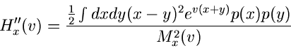 \begin{displaymath}
H_{x}''(v) = \frac{\frac{1}{2} \int dx dy (x-y)^{2} e^{v(x+y)} p(x)p(y)}
{M_{x}^{2}(v)}
\end{displaymath}