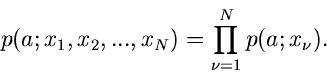 \begin{displaymath}
p(a;x_{1},x_{2},...,x_{N}) = \prod_{\nu=1}^{N} p(a; x_{\nu}).
\end{displaymath}