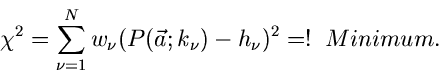 \begin{displaymath}
\chi^{2} = \sum_{\nu=1}^{N} w_{\nu} (P(\vec{a}; k_{\nu})-h_{\nu})^{2}
=! \; \; Minimum.
\end{displaymath}