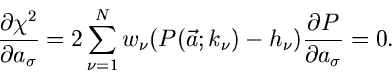 \begin{displaymath}
\frac{\partial \chi^{2}}{\partial a_{\sigma}} = 2 \sum_{\nu=...
...;k_{\nu})-h_{\nu}) \frac{\partial P}{\partial a_{\sigma}} = 0.
\end{displaymath}