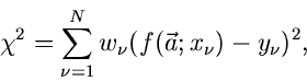 \begin{displaymath}
\chi^{2} = \sum_{\nu=1}^{N} w_{\nu} (f(\vec{a};x_{\nu})-y_{\nu})^{2},
\end{displaymath}