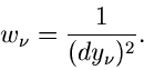 \begin{displaymath}
w_{\nu} = \frac{1}{(dy_{\nu})^{2}}.
\end{displaymath}