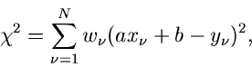 \begin{displaymath}
\chi^{2} = \sum_{\nu=1}^{N} w_{\nu} (a x_{\nu} + b - y_{\nu})^{2},
\end{displaymath}