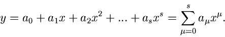 \begin{displaymath}
y = a_{0} + a_{1} x + a_{2} x^{2} + ... + a_{s} x^{s} = \sum_{\mu=0}^{s}
a_{\mu} x^{\mu}.
\end{displaymath}
