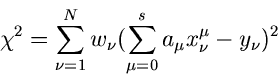 \begin{displaymath}
\chi^{2} = \sum_{\nu=1}^{N} w_{\nu} (\sum_{\mu=0}^{s}
a_{\mu} x_{\nu}^{\mu} - y_{\nu})^{2}
\end{displaymath}
