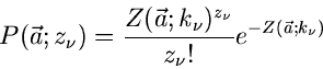 \begin{displaymath}
P(\vec{a}; z_{\nu}) = \frac{Z(\vec{a};k_{\nu})^{z_{\nu}}}{z_{\nu}!}
e^{-Z(\vec{a};k_{\nu})}
\end{displaymath}