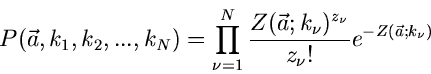 \begin{displaymath}
P(\vec{a},k_{1},k_{2},...,k_{N}) = \prod_{\nu=1}^{N}
\frac{Z(\vec{a};k_{\nu})^{z_{\nu}}}{z_{\nu}!} e^{-Z(\vec{a};k_{\nu})}
\end{displaymath}