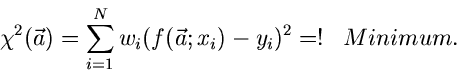 \begin{displaymath}
\chi^{2}(\vec{a}) = \sum_{i=1}^{N} w_{i} (f(\vec{a};x_{i}) - y_{i})^{2} =!
\; \; \; Minimum.
\end{displaymath}