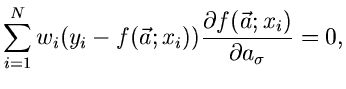 $\displaystyle \sum_{i=1}^{N} w_{i} (y_{i}-f(\vec{a};x_{i}))
\frac{\partial f(\vec{a};x_{i})}{\partial a_{\sigma}} = 0,$