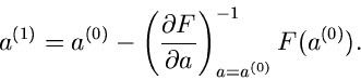 \begin{displaymath}
a^{(1)} = a^{(0)} - \left( \frac{\partial F}{\partial a}
\right)_{a=a^{(0)}}^{-1} F(a^{(0)}).
\end{displaymath}