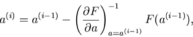 \begin{displaymath}
a^{(i)} = a^{(i-1)} - \left( \frac{\partial F}{\partial a}
\right)_{a=a^{(i-1)}}^{-1} F(a^{(i-1)}),
\end{displaymath}