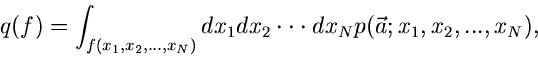 \begin{displaymath}
q(f) = \int_{f(x_{1},x_{2},...,x_{N})} dx_{1} dx_{2} \cdot \cdot \cdot
dx_{N} p(\vec{a};x_{1},x_{2},...,x_{N}),
\end{displaymath}