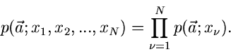 \begin{displaymath}
p(\vec{a};x_{1},x_{2},...,x_{N}) = \prod_{\nu=1}^{N} p(\vec{a};x_{\nu}).
\end{displaymath}