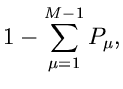 $\displaystyle 1 - \sum_{\mu=1}^{M-1} P_{\mu},$