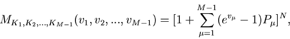 \begin{displaymath}
M_{K_{1},K_{2},...,K_{M-1}}(v_{1},v_{2},...,v_{M-1}) =
[ 1+ \sum_{\mu=1}^{M-1} (e^{v_{\mu}} -1) P_{\mu} ]^{N},
\end{displaymath}