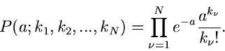\begin{displaymath}
P(a; k_{1},k_{2},...,k_{N}) = \prod_{\nu=1}^{N} e^{-a}
\frac{a^{k_{\nu}}}{k_{\nu}!}.
\end{displaymath}