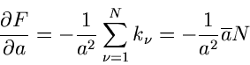 \begin{displaymath}
\frac{\partial F}{\partial a} = - \frac{1}{a^{2}} \sum_{\nu=1}^{N} k_{\nu}
= - \frac{1}{a^{2}} \overline{a} N
\end{displaymath}