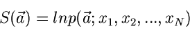 \begin{displaymath}
S(\vec{a}) = ln p(\vec{a}; x_{1},x_{2},...,x_{N})
\end{displaymath}