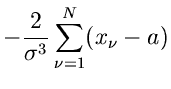 $\displaystyle - \frac{2}{\sigma^{3}}
\sum_{\nu=1}^{N} (x_{\nu}-a)$