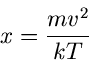 \begin{displaymath}
x = \frac{m v^{2}}{kT}
\end{displaymath}