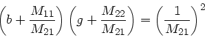 \begin{displaymath}
\left( b + \frac{M_{11}}{M_{21}} \right) \left( g +
\frac{M_{22}}{M_{21}} \right) = \left( \frac{1}{M_{21}} \right)^{2}
\end{displaymath}