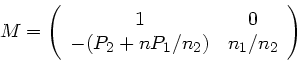 \begin{displaymath}
M = \left( \begin{array}{cc} 1 & 0 \\ -(P_{2} +n P_{1}/n_{2}) &
n_{1}/n_{2} \end{array} \right)
\end{displaymath}