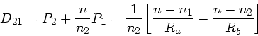 \begin{displaymath}
D_{21} = P_{2} + \frac{n}{n_{2}} P_{1} =
\frac{1}{n_{2}} \left[ \frac{n-n_{1}}{R_{a}} - \frac{n-n_{2}}{R_{b}}
\right]
\end{displaymath}