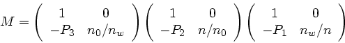 \begin{displaymath}
M = \left( \begin{array}{cc} 1 & 0 \\ -P_{3} & n_{0}/n_{w} \...
...\begin{array}{cc} 1 & 0 \\ -P_{1} & n_{w}/n \end{array}\right)
\end{displaymath}