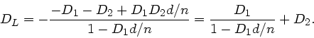\begin{displaymath}
D_{L} = - \frac{-D_{1} - D_{2} + D_{1} D_{2} d/n}{1 - D_{1}d/n} =
\frac{D_{1}}{1-D_{1}d/n} + D_{2}.
\end{displaymath}