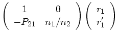 $\displaystyle \left( \begin{array}{cc} 1 & 0 \\  - P_{21} &
n_{1}/n_{2}
\end{array} \right) \left( \begin{array}{c} r_{1} \\  r_{1}'
\end{array} \right)$
