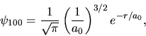 \begin{displaymath}
\psi_{100} = \frac{1}{\sqrt{\pi}} \left( \frac{1}{a_{0}} \right)^{3/2} e^{-r/a_{0}},
\end{displaymath}