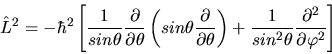 \begin{displaymath}
\hat{L}^{2} = - \hbar^{2} \left[ \frac{1}{sin\theta}
\frac{\...
...^{2}\theta} \frac{\partial^{2}}{\partial \varphi^{2}} \right]
\end{displaymath}