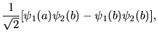 $\displaystyle \frac{1}{\sqrt{2}} [\psi_{1}(a) \psi_{2}(b) - \psi_{1}(b) \psi_{2}(b)],$