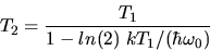 \begin{displaymath}
T_{2} = \frac{T_{1}}{1 - ln(2) \; k T_{1}/(\hbar \omega_{0})}
\end{displaymath}