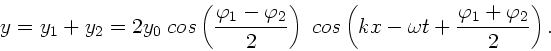 \begin{displaymath}
y = y_{1} + y_{2} = 2 y_{0} \; cos\left( \frac{\varphi_{1} -...
... kx - \omega t + \frac{\varphi_{1} + \varphi_{2}}
{2} \right).
\end{displaymath}