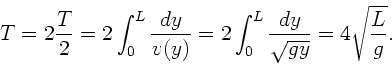 \begin{displaymath}
T = 2 \frac{T}{2} = 2 \int_{0}^{L} \frac{dy}{v(y)} = 2 \int_{0}^{L}
\frac{dy}{\sqrt{gy}} = 4 \sqrt{\frac{L}{g}}.
\end{displaymath}