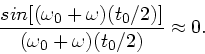 \begin{displaymath}
\frac{sin[(\omega_{0}+\omega)(t_{0}/2)]}{(\omega_{0}+\omega)(t_{0}/2)}
\approx 0.
\end{displaymath}